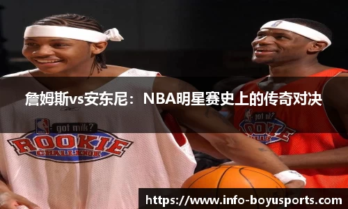 詹姆斯vs安东尼：NBA明星赛史上的传奇对决