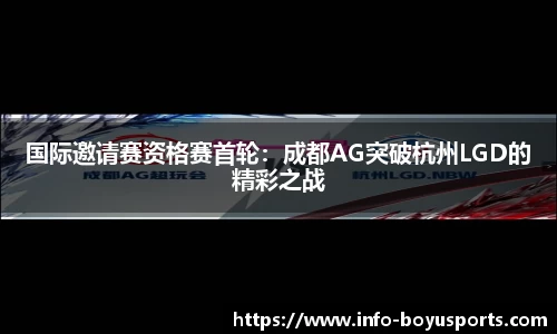 国际邀请赛资格赛首轮：成都AG突破杭州LGD的精彩之战